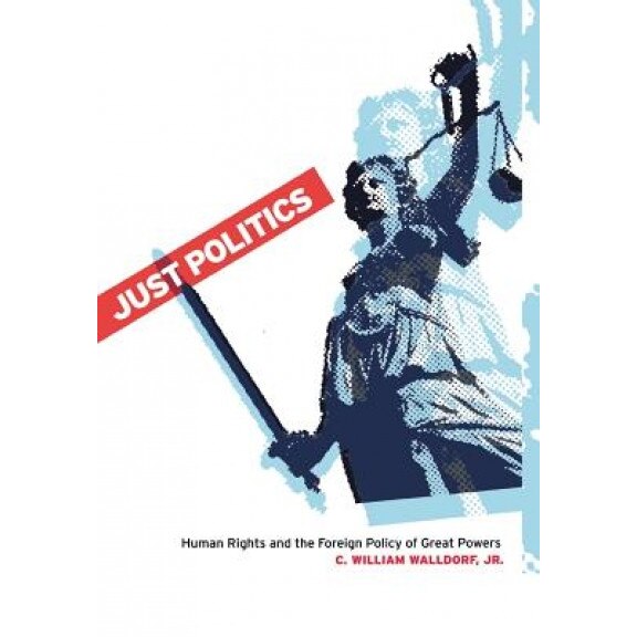 Just Politics: Human Rights and the Foreign Policy of Great Powers, C. William, Jr. Walldorf (Author)