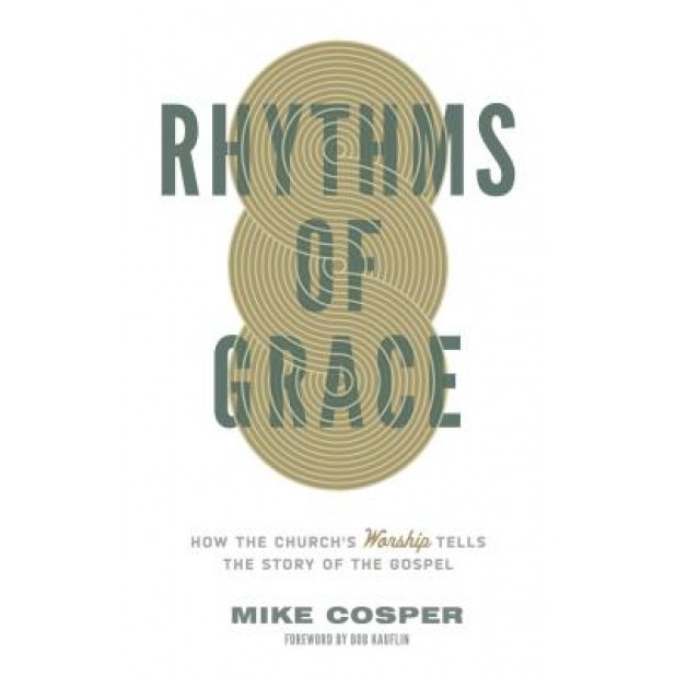 Rhythms of Grace: How the Church's Worship Tells the Story of the Gospel, Mike Cosper (Author)