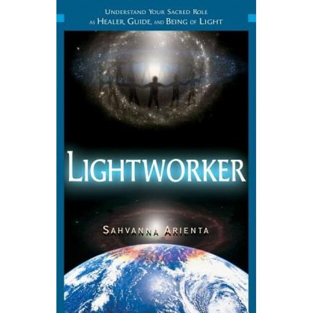 Lightworker: Understand Your Sacred Role as Healer, Guide, and Being of Light, Sahvanna Arienta (Author)