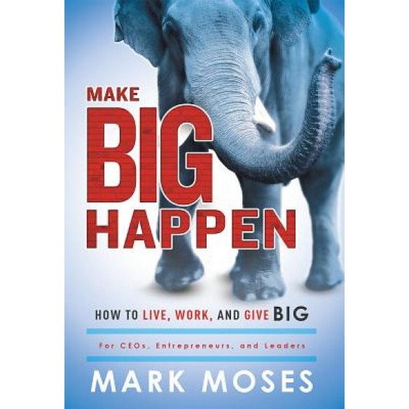 Make Big Happen: How to Live, Work, and Give Big - Mark Moses (Author)