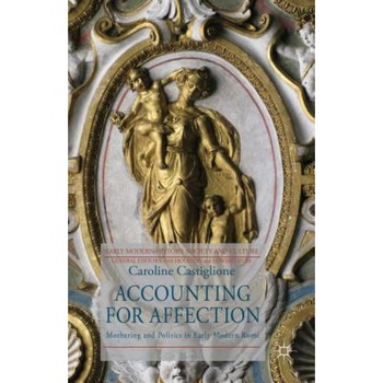 Accounting for Affection: Mothering and Politics in Rome, 1630-1730, Caroline Castiglione (Author) Accounting for Affection: Mothering and Politics in Rome, 1630-1730, Caroline Castiglione (Author)