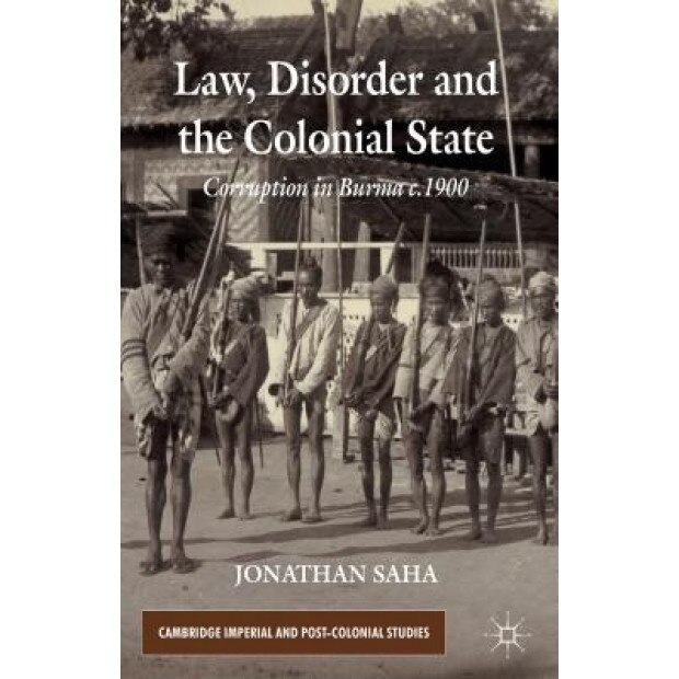 Law, Disorder and the Colonial State: Corruption in Burma c.1900, Jonathan Saha (Author)