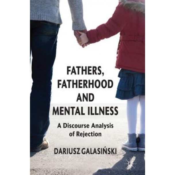 Fathers, Fatherhood and Mental Illness: A Discourse Analysis of Rejection, Dariusz, Dr Galasinski (Author)