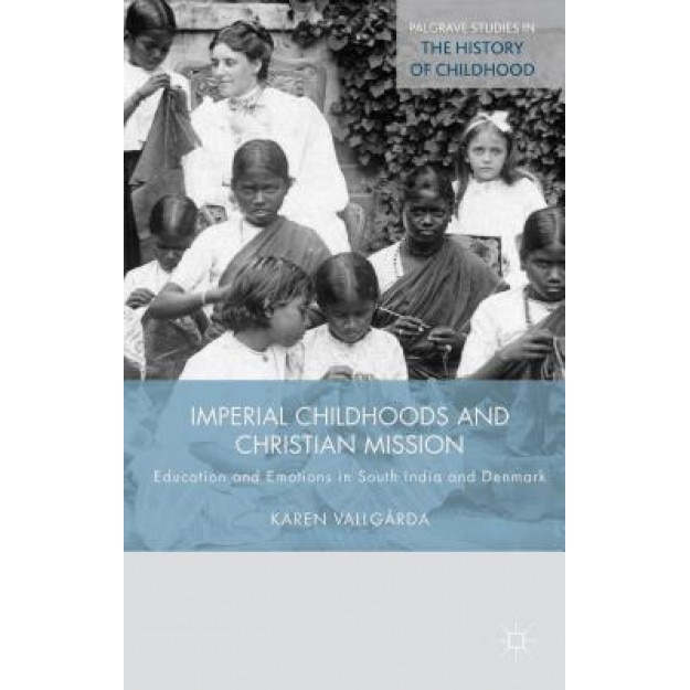 Imperial Childhoods and Christian Mission, Karen Vallgarda (Author)