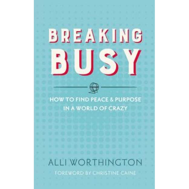 Breaking Busy: How to Find Peace and Purpose in a World of Crazy, Alli Worthington (Author)