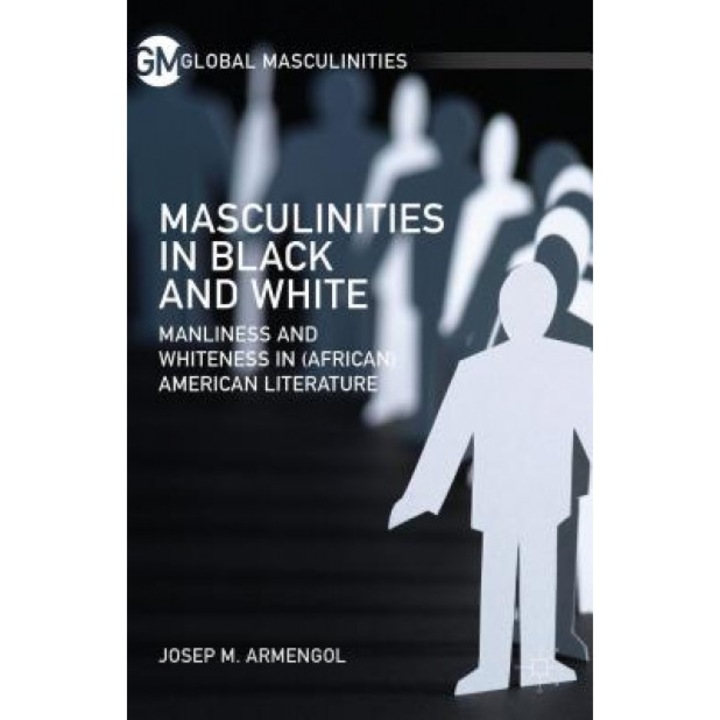 Masculinities in Black and White: Manliness and Whiteness in (African) American Literature, Josep M. Armengol (Author)