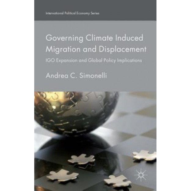 Governing Climate Induced Migration and Displacement: Igo Expansion and Global Policy Implications, Andrea C. Simonelli (Author)