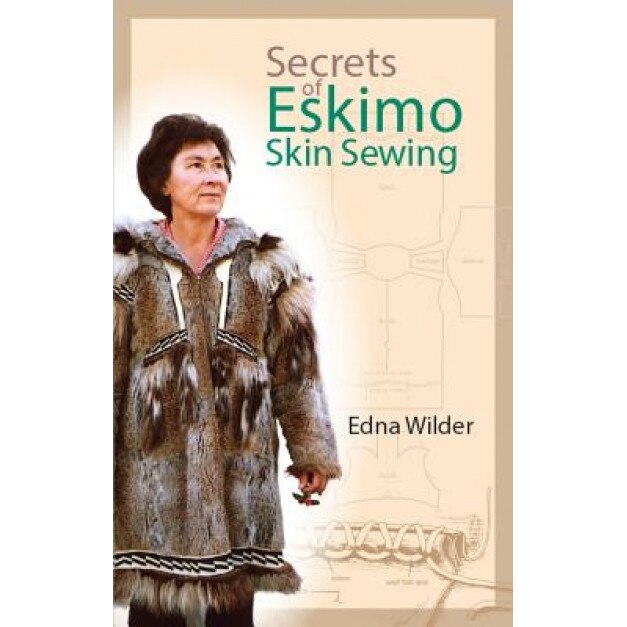 Secrets of Eskimo Skin Sewing Secrets of Eskimo Skin Sewing Secrets of Eskimo Skin Sewing, Edna Wilder (Author)