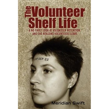 The Volunteer Shelf Life: A No Fault Look at Volunteer Retention and the Reasons Volunteers Leave, Meridian Swift (Author) The Volunteer Shelf Life: A No Fault Look at Volunteer Retention and the Reasons Volunteers Leave, Meridian Swift (Author)