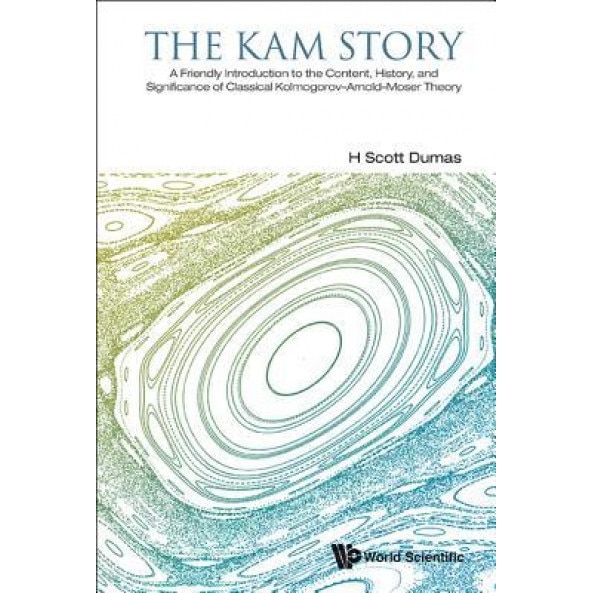 The KAM Story: A Friendly Introduction to the Content, History, and Significance of Classical Kolmogorov-Arnold-Moser Theory, H. Scott Dumas (Author)
