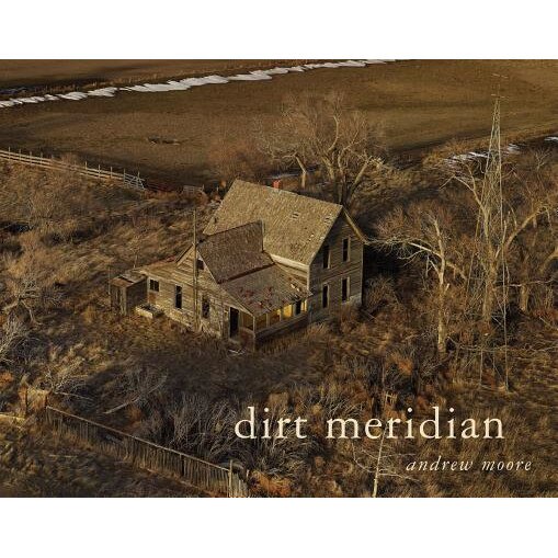 Andrew Moore: Dirt Meridian, Andrew Moore (Photographer)