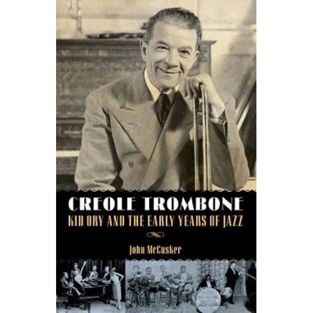 Creole Trombone: Kid Ory and the Early Years of Jazz, John McCusker (Author)