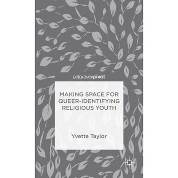 Making Space for Queer-Identifying Religious Youth, Yvette Taylor (Author) Making Space for Queer-Identifying Religious Youth, Yvette Taylor (Author)