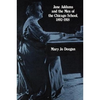 Jane Addams and the Men of the Chicago School: 1892-1918, Mary J. Deegan (Author) Jane Addams and the Men of the Chicago School: 1892-1918, Mary J. Deegan (Author)