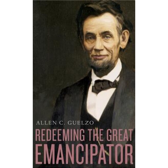 Redeeming the Great Emancipator, Allen C. Guelzo (Author)