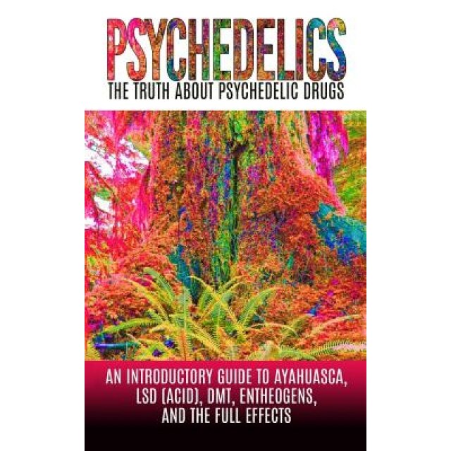 Psychedelics: The Truth about Psychedelic Drugs: An Introductory Guide to Ayahuasca, LSD (Acid), Dmt, Entheogens, and the Full Effec - Colin Willis (Author)