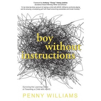 Boy Without Instructions: Surviving the Learning Curve of Parenting a Child with ADHD, Penny Williams (Author) Boy Without Instructions: Surviving the Learning Curve of Parenting a Child with ADHD, Penny Williams (Author)