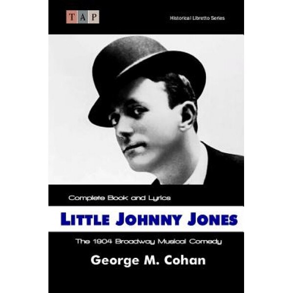 Little Johnny Jones: The 1904 Broadway Musical Comedy: Complete Book and Lyrics, George M. Cohan (Author)