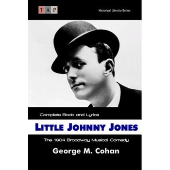 Little Johnny Jones: The 1904 Broadway Musical Comedy: Complete Book and Lyrics, George M. Cohan (Author) Little Johnny Jones: The 1904 Broadway Musical Comedy: Complete Book and Lyrics, George M. Cohan (Author)