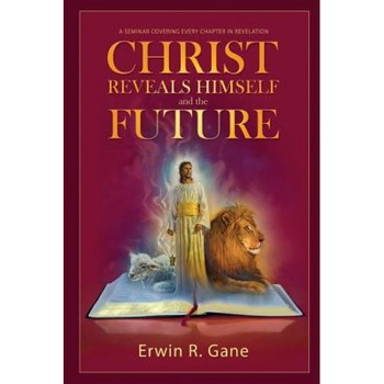 Christ Reveals Himself and the Future: A Seminar Covering Every Chapter of Revelation, Erwin R. Gane (Author) Christ Reveals Himself and the Future: A Seminar Covering Every Chapter of Revelation, Erwin R. Gane (Author)