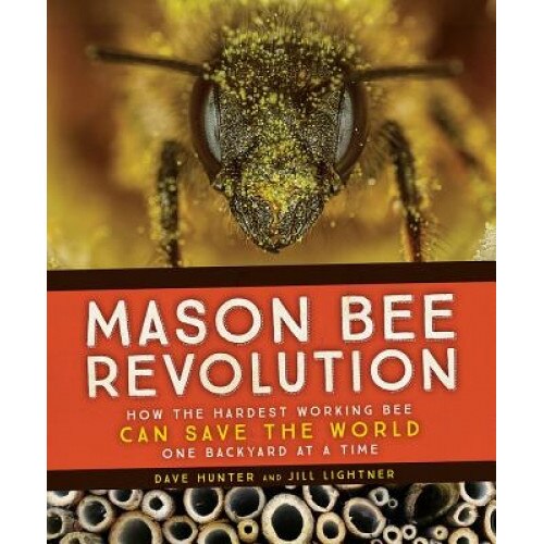 Mason Bee Revolution: How the Hardest Working Bee Can Save the World- One Backyard at a Time, Dave Hunter (Author)