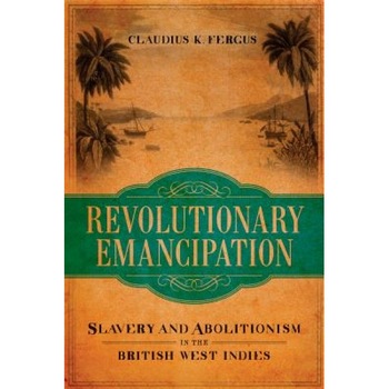 Revolutionary Emancipation: Slavery and Abolitionism in the British West Indies, Claudius K. Fergus (Author) Revolutionary Emancipation: Slavery and Abolitionism in the British West Indies, Claudius K. Fergus (Author)