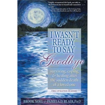 I Wasn't Ready to Say Goodbye: Surviving, Coping and Healing After the Sudden Death of a Loved One, Brook Noel, Pamela D. Blair I Wasn't Ready to Say Goodbye: Surviving, Coping and Healing After the Sudden Death of a Loved One, Brook Noel, Pamela D. Blair