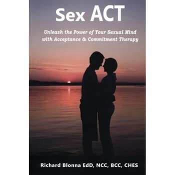 Sex ACT: Unleash the Power of Your Sexual Mind with Acceptance & Commitment Therapy - Richard Blonna (Author) Sex ACT: Unleash the Power of Your Sexual Mind with Acceptance & Commitment Therapy - Richard Blonna (Author)