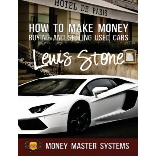 How to Make Money Buying and Selling Used Cars: Money Master Systems - MR Lewis Stone (Author)