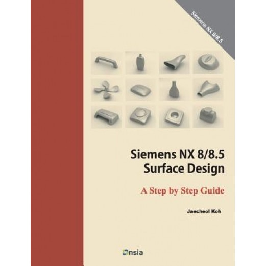 Siemens Nx 8/8.5 Surface Design: A Step by Step Guide, Koh Jaecheol (Author)