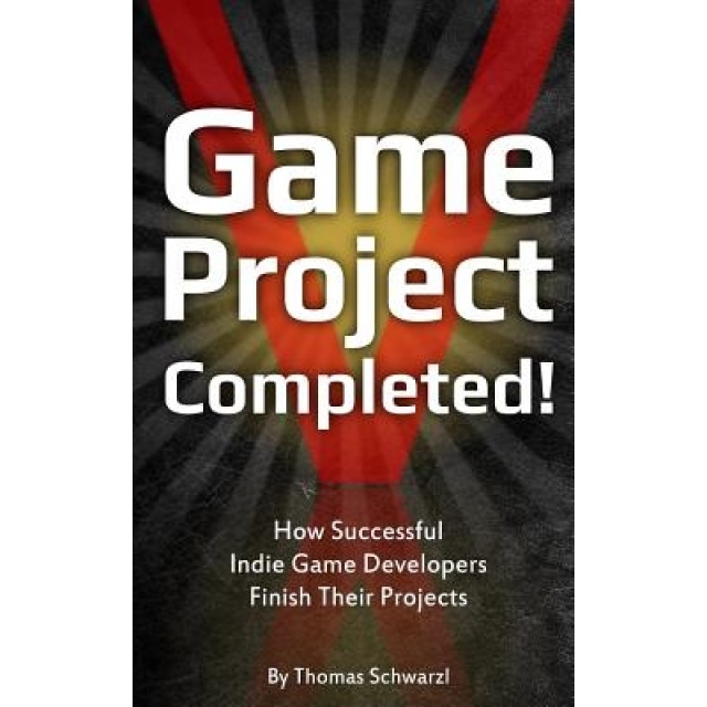 Game Project Completed: How Successful Indie Game Developers Finish Their Projects - Thomas Schwarzl (Author)