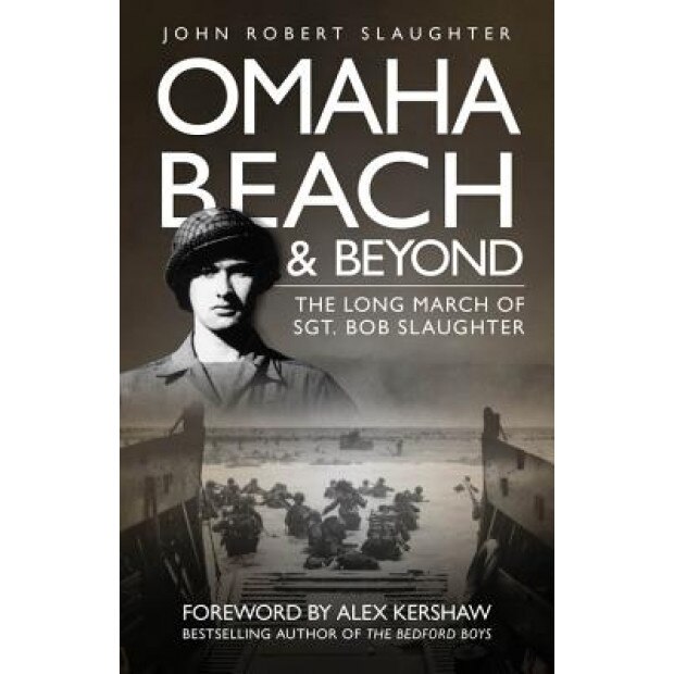 Omaha Beach and Beyond: The Long March of Sergeant Bob Slaughter, John Robert Slaughter (Author)