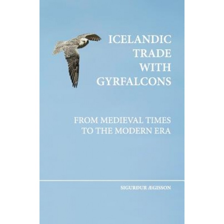 Icelandic Trade with Gyrfalcons: From Medieval Times to the Modern Era, Sigurdur Aegisson (Author)
