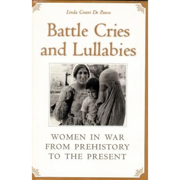 Battle Cries and Lullabies: Women in War from Prehistory to the Present, Linda Grant De Pauw (Author)