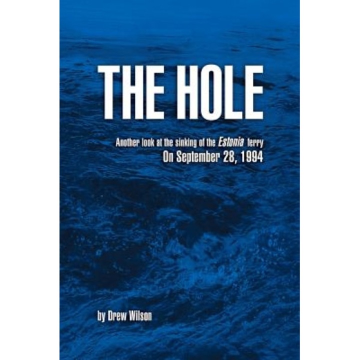 The Hole: Another Look at the Sinking of the Estonia Ferry on September 28, 1994, Drew Wilson (Author)