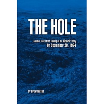The Hole: Another Look at the Sinking of the Estonia Ferry on September 28, 1994, Drew Wilson (Author) The Hole: Another Look at the Sinking of the Estonia Ferry on September 28, 1994, Drew Wilson (Author)