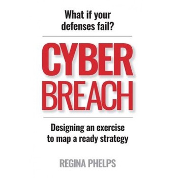 Cyber Breach: What If Your Defenses Fail? Designing an Exercise to Map a Ready Strategy - Regina Phelps (Author) Cyber Breach: What If Your Defenses Fail? Designing an Exercise to Map a Ready Strategy - Regina Phelps (Author)