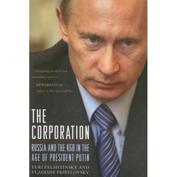 The Corporation: Russia and the KGB in the Age of President Putin, Vladimir Pribylovsky, Yuri Felshtinsky