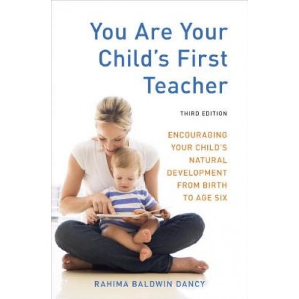 You Are Your Child's First Teacher: Encouraging Your Child's Natural Development from Birth to Age Six, Rahima Baldwin Dancy (Author)