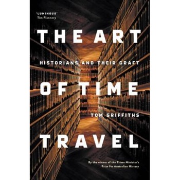 The Art of Time Travel: Historians and Their Craft, Tom Griffiths (Author) The Art of Time Travel: Historians and Their Craft, Tom Griffiths (Author)