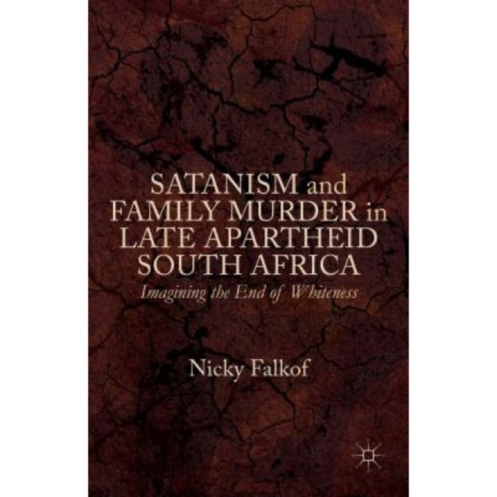 Satanism and Family Murder in Late Apartheid South Africa: Imagining the End of Whiteness, Nicky Falkof (Author)
