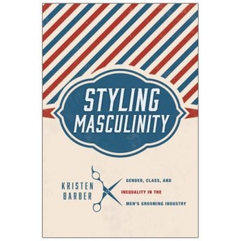 Styling Masculinity: Gender, Class, and Inequality in the Men's Grooming Industry, Kristen Barber (Author) Styling Masculinity: Gender, Class, and Inequality in the Men's Grooming Industry, Kristen Barber (Author)