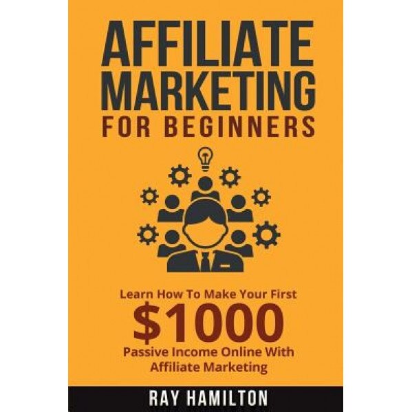 Affiliate Marketing: Learn How to Make Your First $1000 Passive Income Online, Ray Hamilton (Author)