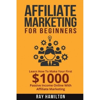 Affiliate Marketing: Learn How to Make Your First $1000 Passive Income Online, Ray Hamilton (Author) Affiliate Marketing: Learn How to Make Your First $1000 Passive Income Online, Ray Hamilton (Author)