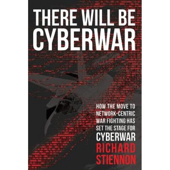There Will Be Cyberwar: How the Move to Network-Centric War Fighting Has Set the Stage for Cyberwar, Richard Stiennon (Author)