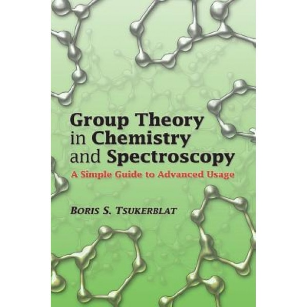Group Theory in Chemistry and Spectroscopy: A Simple Guide to Advanced Usage, Boris S. Tsukerblat (Author)