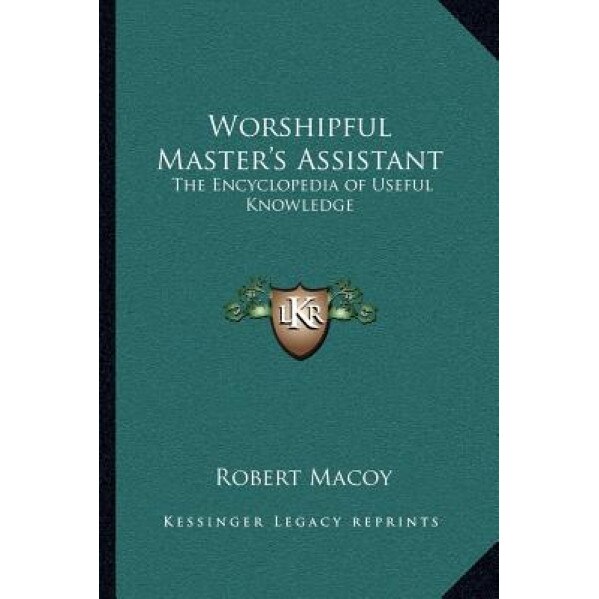 Worshipful Master's Assistant: The Encyclopedia of Useful Knowledge, Robert Macoy (Author)