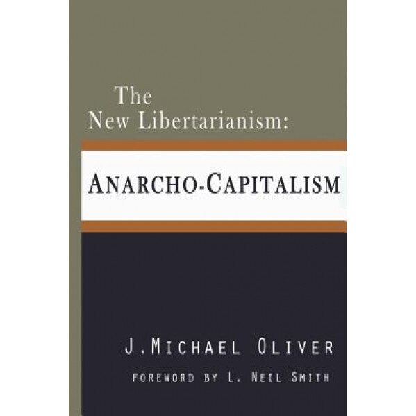 The New Libertarianism: Anarcho-Capitalism, MR J. Michael Oliver (Author)