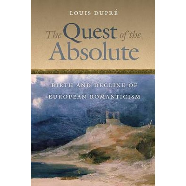The Quest of the Absolute: Birth and Decline of European Romanticism, Louis K. Dupre (Author)