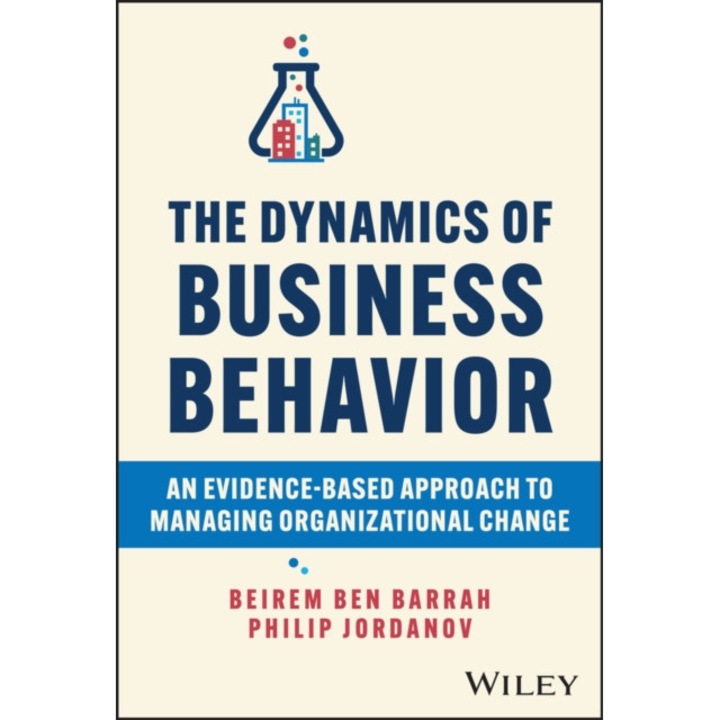 The Dynamics Of Business Behavior: An Evidence-based Approach To Managing Organizational Change - Beirem Ben Barrah
